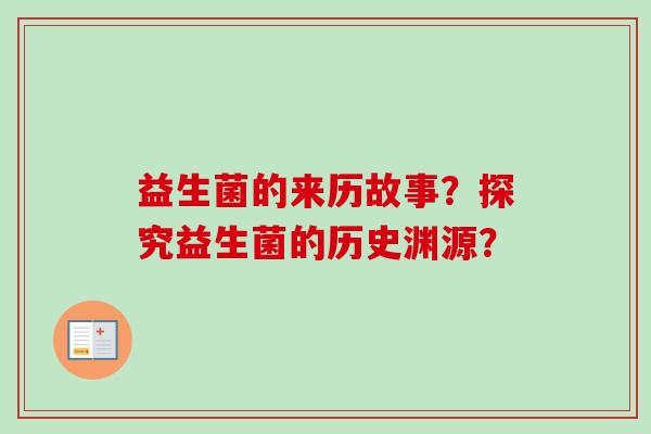 益生菌的来历故事？探究益生菌的历史渊源？