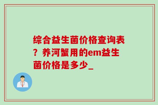 综合益生菌价格查询表？养河蟹用的em益生菌价格是多少_