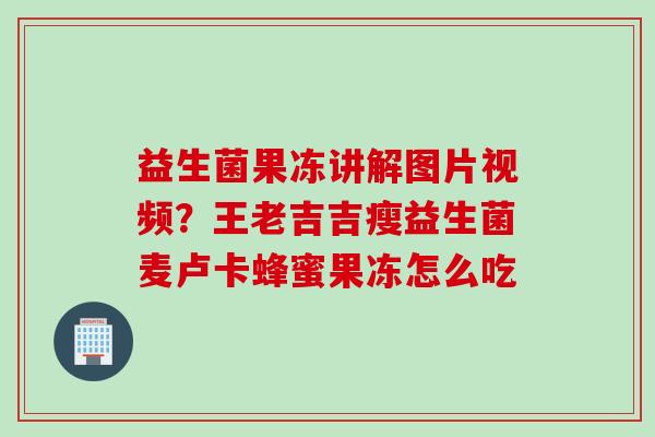 益生菌果冻讲解图片视频?王老吉吉瘦益生菌麦卢卡蜂蜜果冻怎么吃 益生菌果冻讲解图片视频?王老吉吉瘦益生菌麦卢卡蜂蜜果冻怎么吃