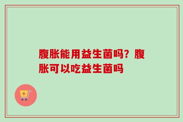 能用益生菌吗？可以吃益生菌吗