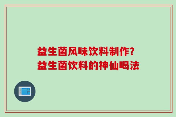 益生菌风味饮料制作？益生菌饮料的神仙喝法