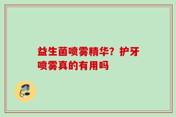益生菌喷雾精华？护牙喷雾真的有用吗