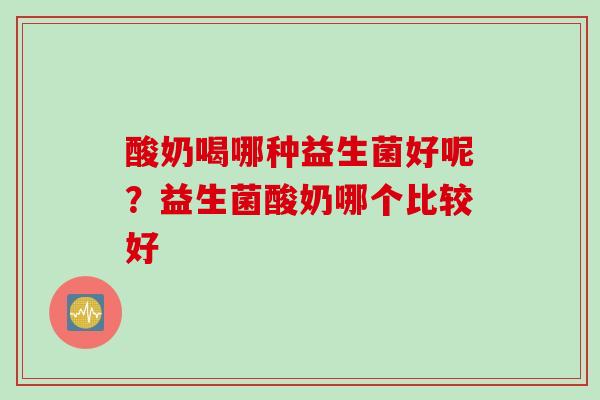 酸奶喝哪种益生菌好呢?益生菌酸奶哪个比较好 酸奶喝哪种益生菌好呢?益生菌酸奶哪个比较好