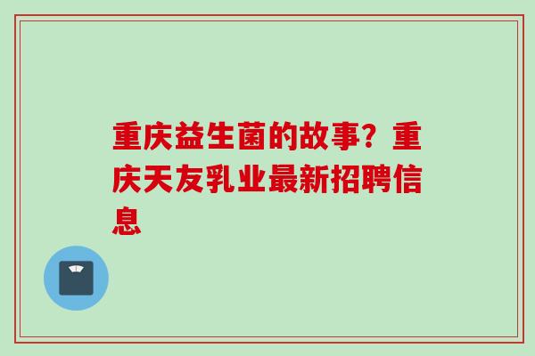 重庆益生菌的故事？重庆天友乳业新招聘信息
