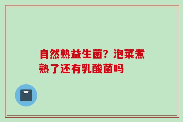 自然熟益生菌?泡菜煮熟了还有乳酸菌吗 自然熟益生菌?泡菜煮熟了还有乳酸菌吗