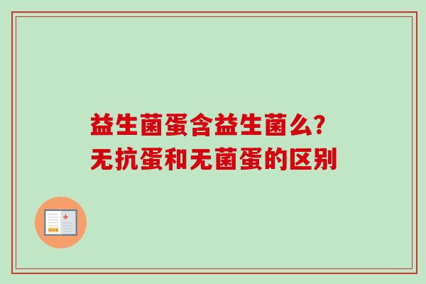 益生菌蛋含益生菌么？无抗蛋和无菌蛋的区别