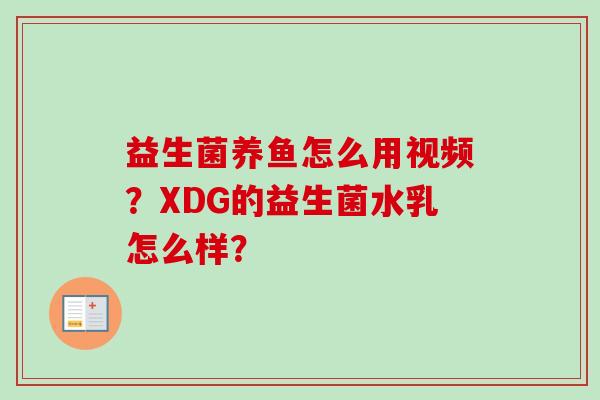益生菌养鱼怎么用视频？XDG的益生菌水乳怎么样？