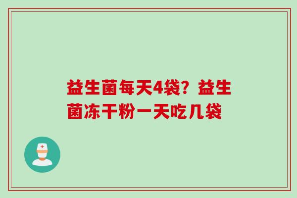 益生菌每天4袋？益生菌冻干粉一天吃几袋