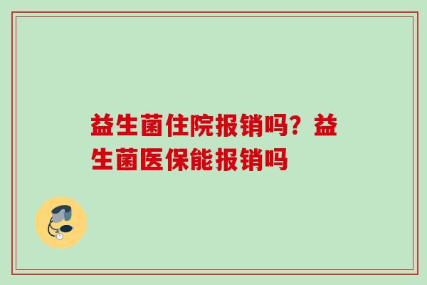 益生菌住院报销吗？益生菌医保能报销吗