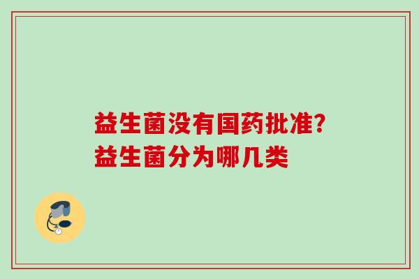 益生菌没有国药批准？益生菌分为哪几类