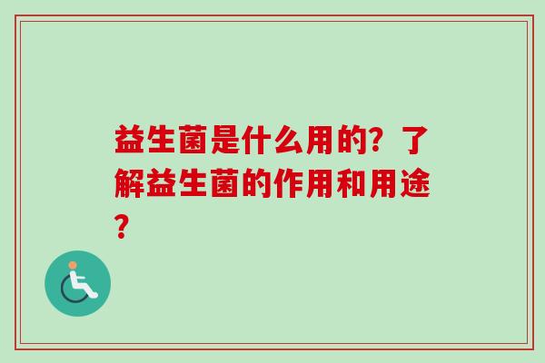 益生菌是什么用的？了解益生菌的作用和用途？
