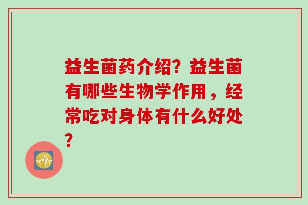 益生菌药介绍？益生菌有哪些生物学作用，经常吃对身体有什么好处？