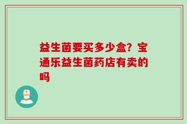 益生菌要买多少盒？宝通乐益生菌药店有卖的吗