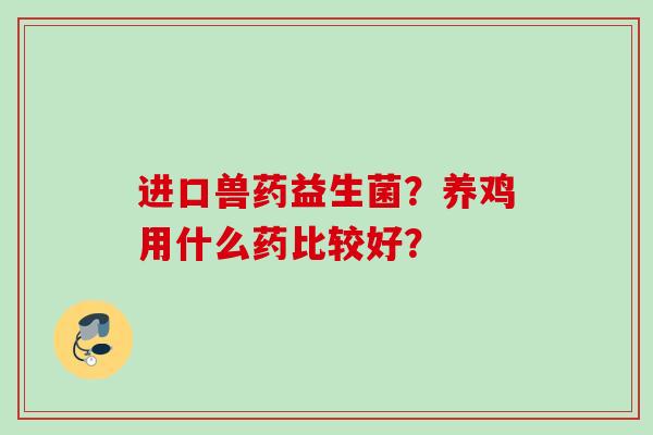 进口兽药益生菌？养鸡用什么药比较好？