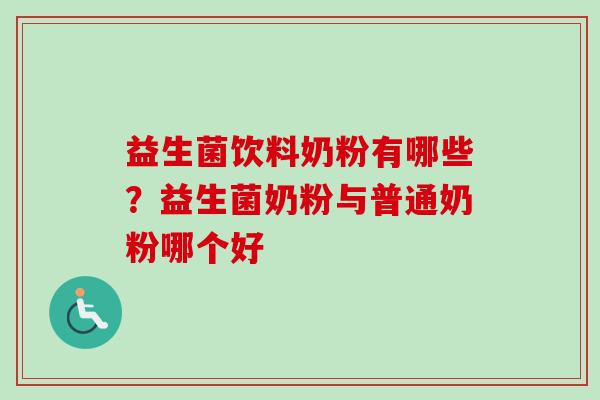 益生菌饮料奶粉有哪些？益生菌奶粉与普通奶粉哪个好