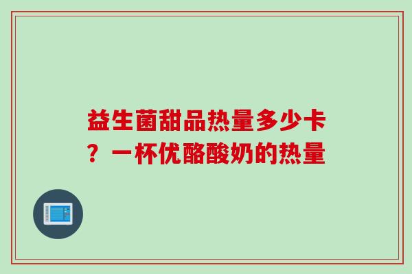 益生菌甜品热量多少卡？一杯优酪酸奶的热量