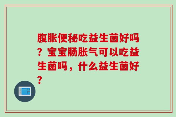 吃益生菌好吗？宝宝肠可以吃益生菌吗，什么益生菌好？