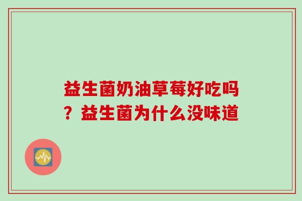 益生菌奶油草莓好吃吗？益生菌为什么没味道