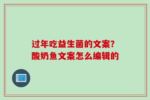 过年吃益生菌的文案？酸奶鱼文案怎么编辑的