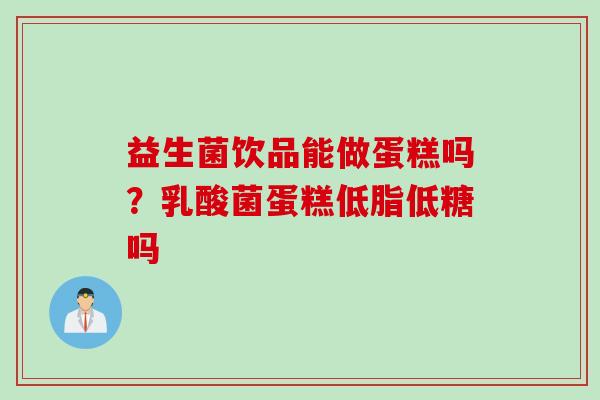 益生菌饮品能做蛋糕吗？乳酸菌蛋糕低脂低糖吗
