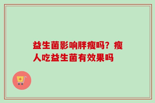 益生菌影响胖瘦吗？瘦人吃益生菌有效果吗