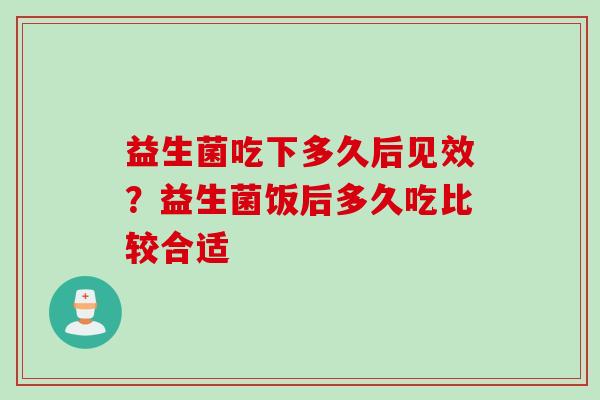 益生菌吃下多久后见效？益生菌饭后多久吃比较合适