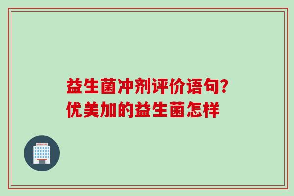 益生菌冲剂评价语句？优美加的益生菌怎样