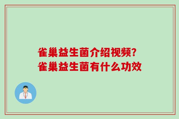雀巢益生菌介绍视频？雀巢益生菌有什么功效