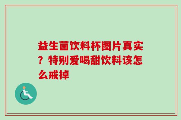 益生菌饮料杯图片真实？特别爱喝甜饮料该怎么戒掉