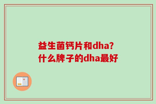 益生菌钙片和dha？什么牌子的dha好