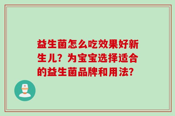 益生菌怎么吃效果好新生儿？为宝宝选择适合的益生菌品牌和用法？