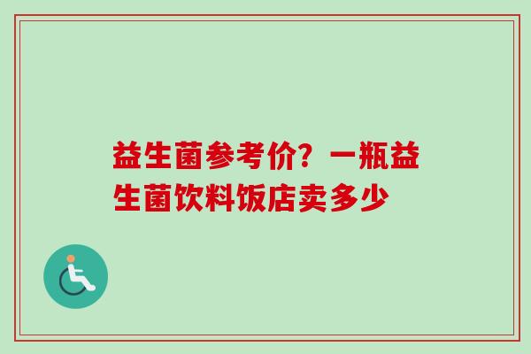 益生菌参考价？一瓶益生菌饮料饭店卖多少
