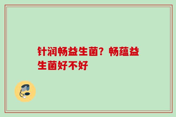 针润畅益生菌？畅蕴益生菌好不好