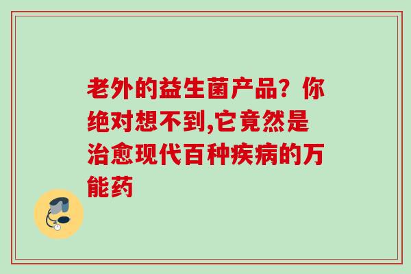 老外的益生菌产品？你绝对想不到,它竟然是愈现代百种的万能药