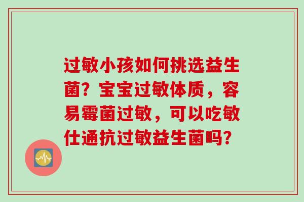 小孩如何挑选益生菌？宝宝体质，容易霉菌，可以吃敏仕通抗益生菌吗？