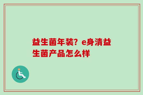 益生菌年装？e身清益生菌产品怎么样