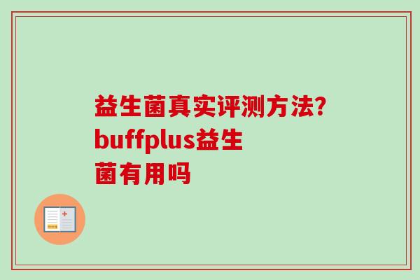 益生菌真实评测方法？buffplus益生菌有用吗