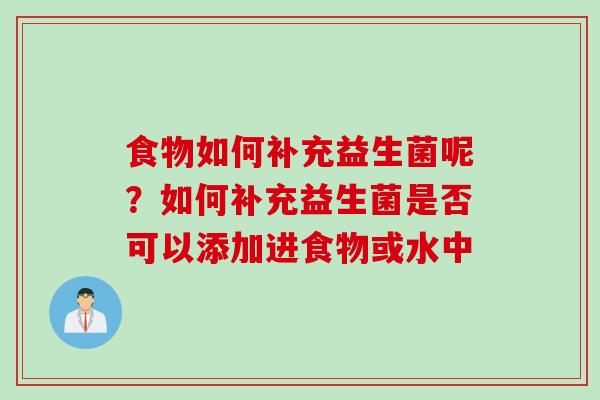 食物如何补充益生菌呢？如何补充益生菌是否可以添加进食物或水中