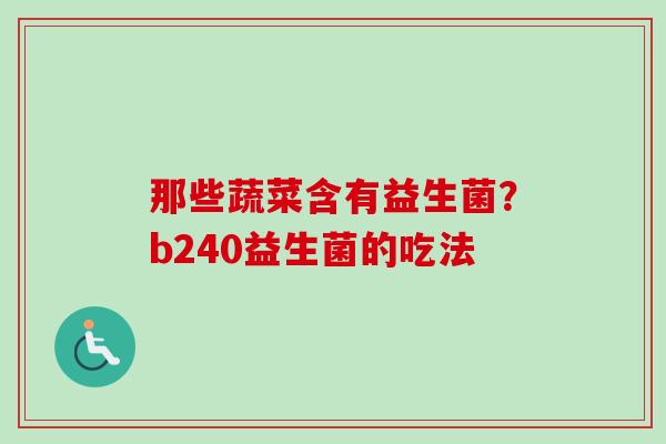 那些蔬菜含有益生菌？b240益生菌的吃法