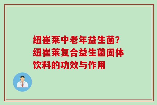 纽崔莱中老年益生菌？纽崔莱复合益生菌固体饮料的功效与作用
