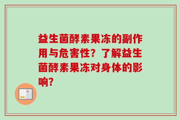 益生菌酵素果冻的副作用与危害性?了解益生菌酵素果冻对身体的影响? 益生菌酵素果冻的副作用与危害性?了解益生菌酵素果冻对身体的影响?