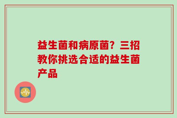 益生菌和原菌？三招教你挑选合适的益生菌产品