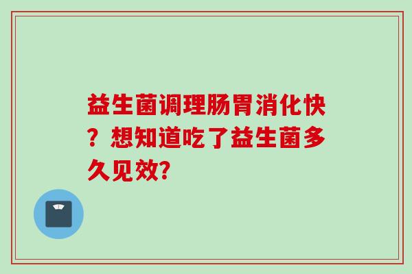 益生菌调理肠胃消化快？想知道吃了益生菌多久见效？