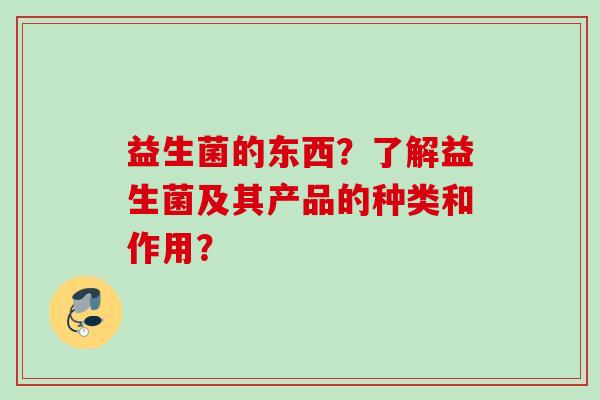 益生菌的东西？了解益生菌及其产品的种类和作用？