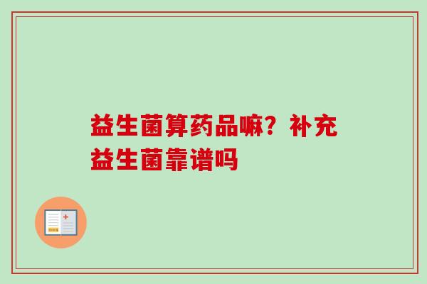 益生菌算药品嘛？补充益生菌靠谱吗