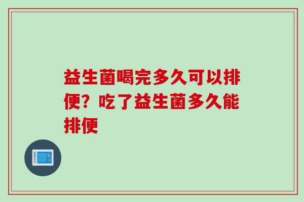 益生菌喝完多久可以排便？吃了益生菌多久能排便