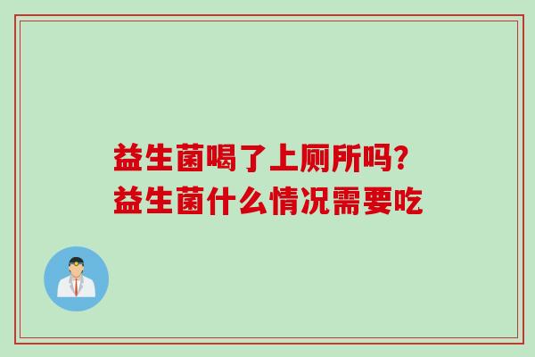 益生菌喝了上厕所吗？益生菌什么情况需要吃