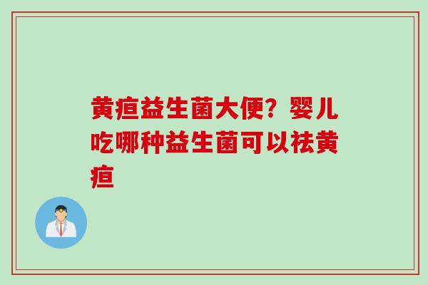 黄疸益生菌大便？婴儿吃哪种益生菌可以祛黄疸