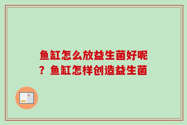 鱼缸怎么放益生菌好呢?鱼缸怎样创造益生菌 鱼缸怎么放益生菌好呢?鱼缸怎样创造益生菌