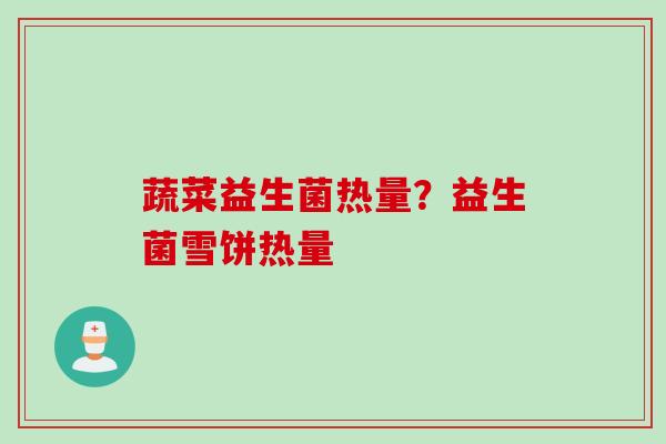 蔬菜益生菌热量？益生菌雪饼热量